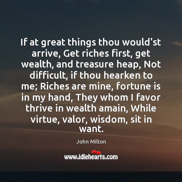 If at great things thou would’st arrive, Get riches first, get wealth, Image