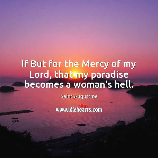 If But for the Mercy of my Lord, that my paradise becomes a woman’s hell. Saint Augustine Picture Quote