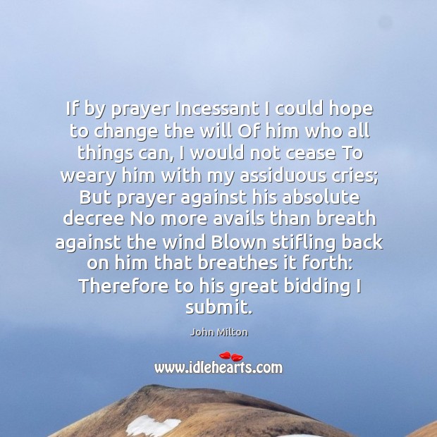 If by prayer Incessant I could hope to change the will Of John Milton Picture Quote