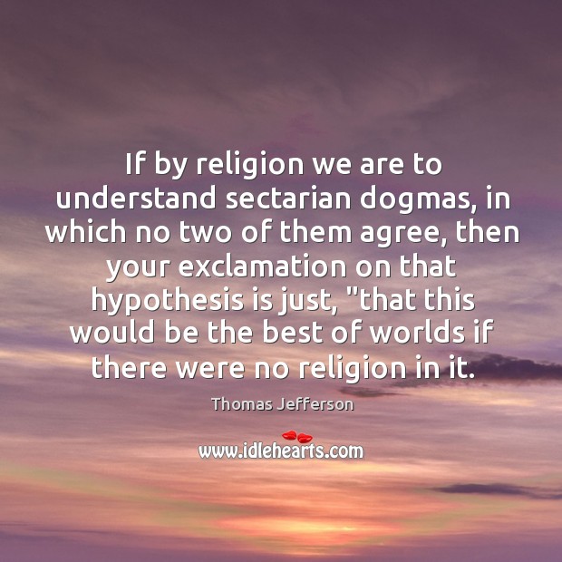 If by religion we are to understand sectarian dogmas, in which no Image