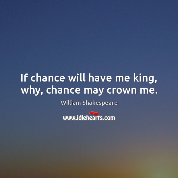 If chance will have me king, why, chance may crown me. Picture Quotes Image