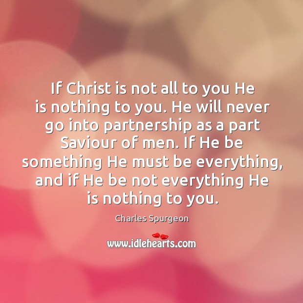 If Christ is not all to you He is nothing to you. Charles Spurgeon Picture Quote