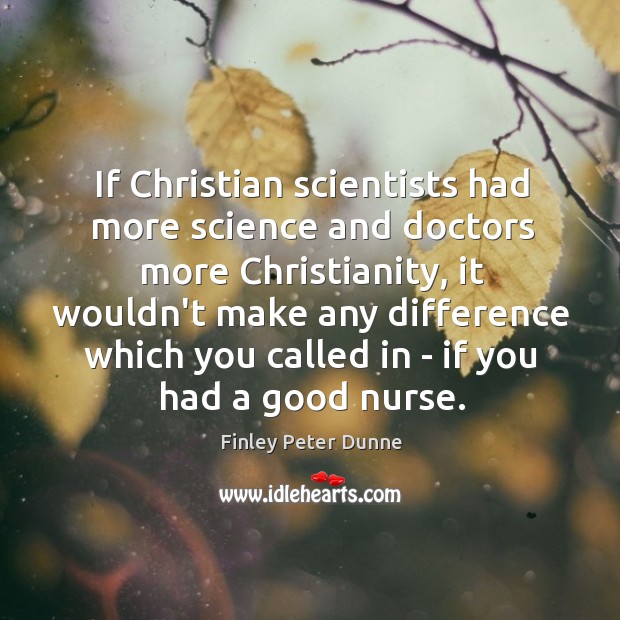 If Christian scientists had more science and doctors more Christianity, it wouldn’t Finley Peter Dunne Picture Quote