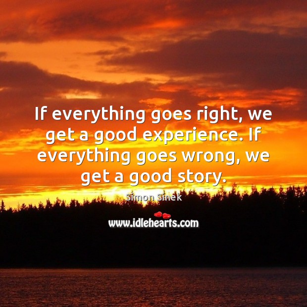 If everything goes right, we get a good experience. If everything goes Simon Sinek Picture Quote