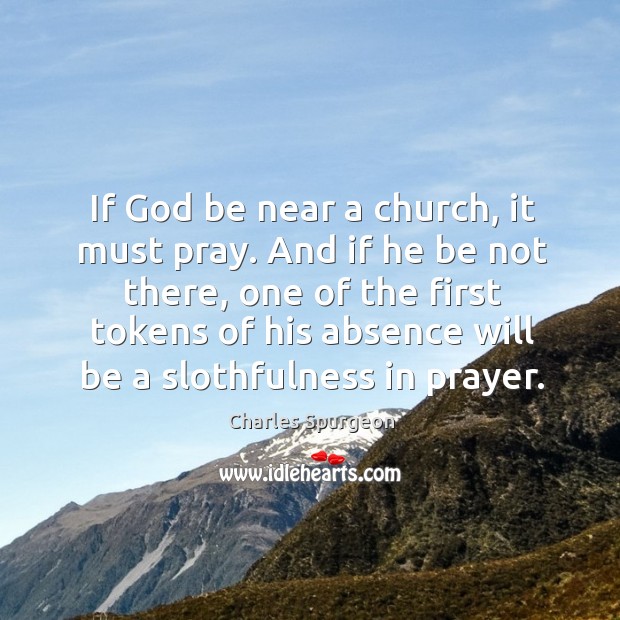 If God be near a church, it must pray. And if he Charles Spurgeon Picture Quote