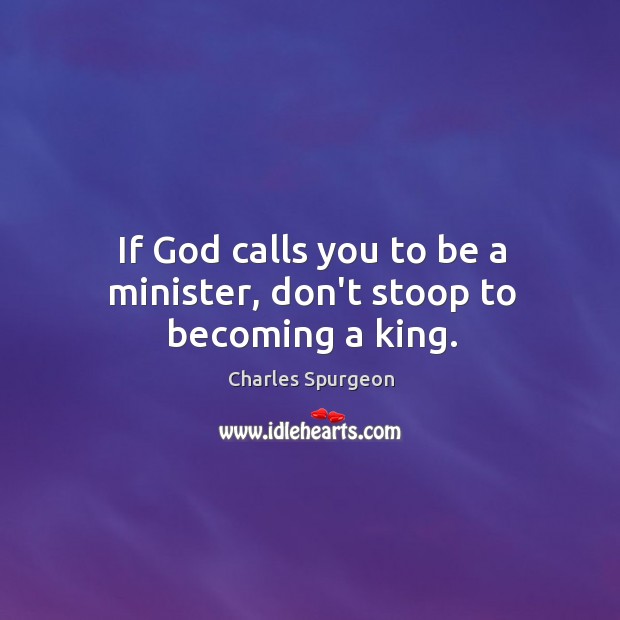 If God calls you to be a minister, don’t stoop to becoming a king. Charles Spurgeon Picture Quote