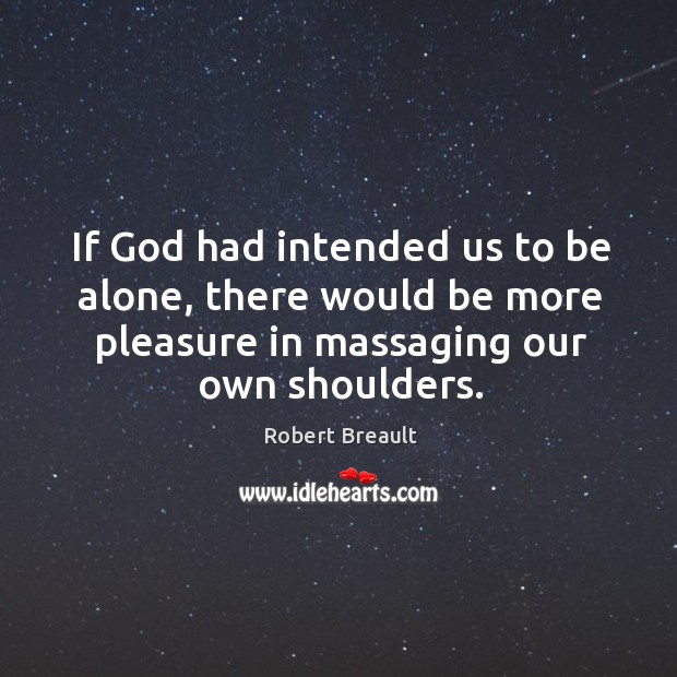 If God had intended us to be alone, there would be more Robert Breault Picture Quote