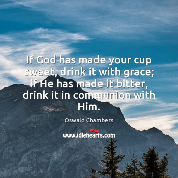 If God has made your cup sweet, drink it with grace; if Oswald Chambers Picture Quote