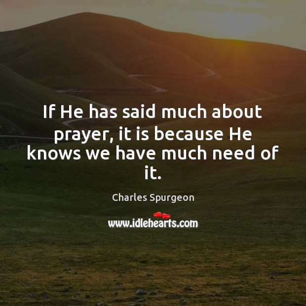 If He has said much about prayer, it is because He knows we have much need of it. Charles Spurgeon Picture Quote