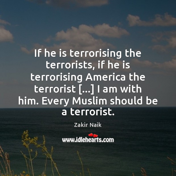 If he is terrorising the terrorists, if he is terrorising America the Zakir Naik Picture Quote