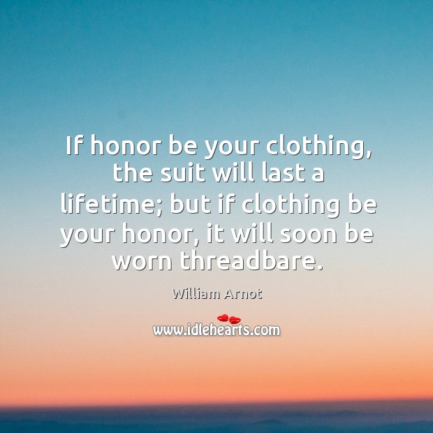 If honor be your clothing, the suit will last a lifetime; but William Arnot Picture Quote