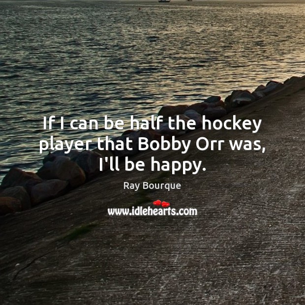 If I can be half the hockey player that Bobby Orr was, I’ll be happy. Image