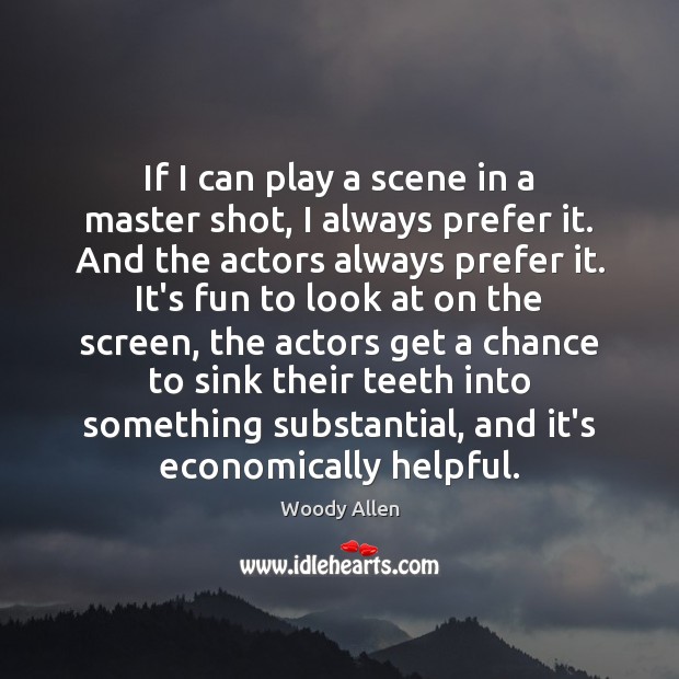 If I can play a scene in a master shot, I always Woody Allen Picture Quote