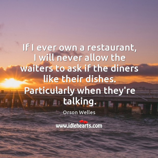 If I ever own a restaurant, I will never allow the waiters Orson Welles Picture Quote