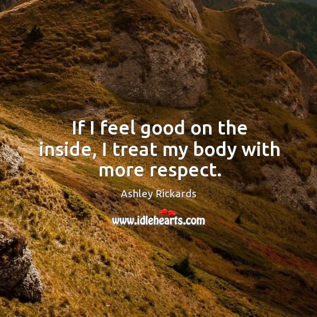 If I feel good on the inside, I treat my body with more respect. Image