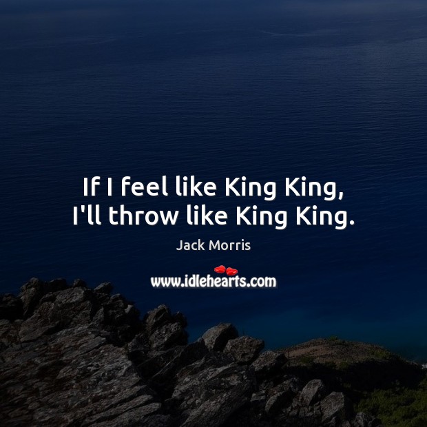 If I feel like King King, I’ll throw like King King. Jack Morris Picture Quote