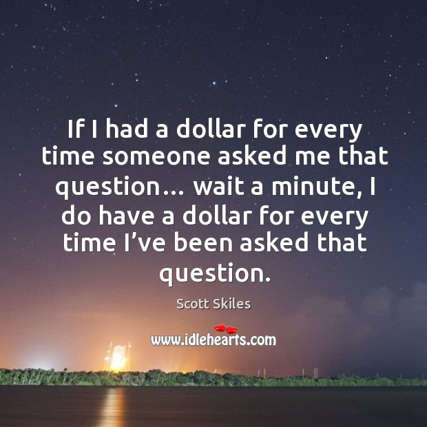 If I had a dollar for every time someone asked me that question… wait a minute Scott Skiles Picture Quote