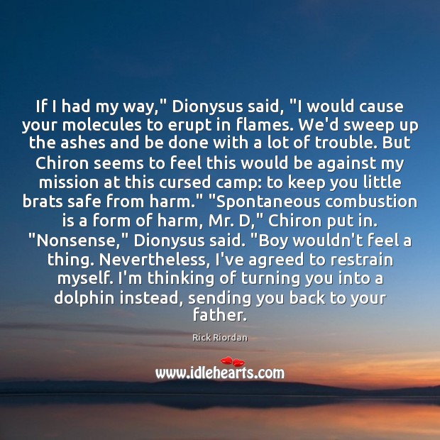 If I had my way,” Dionysus said, “I would cause your molecules Rick Riordan Picture Quote