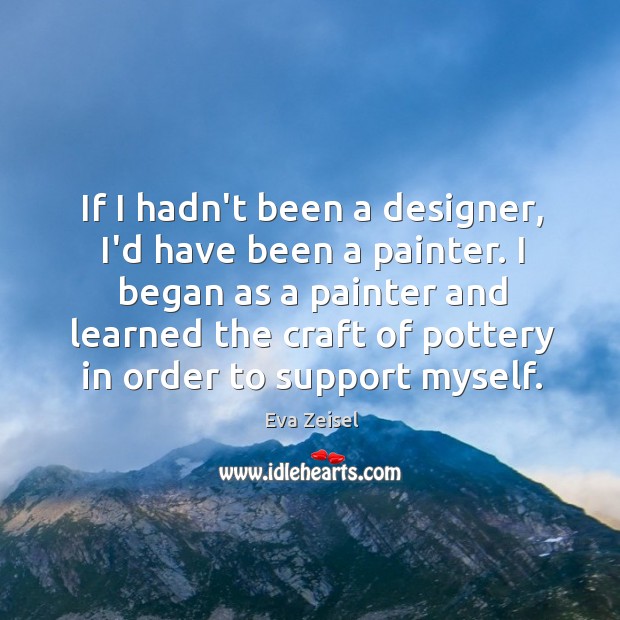 If I hadn’t been a designer, I’d have been a painter. I Eva Zeisel Picture Quote