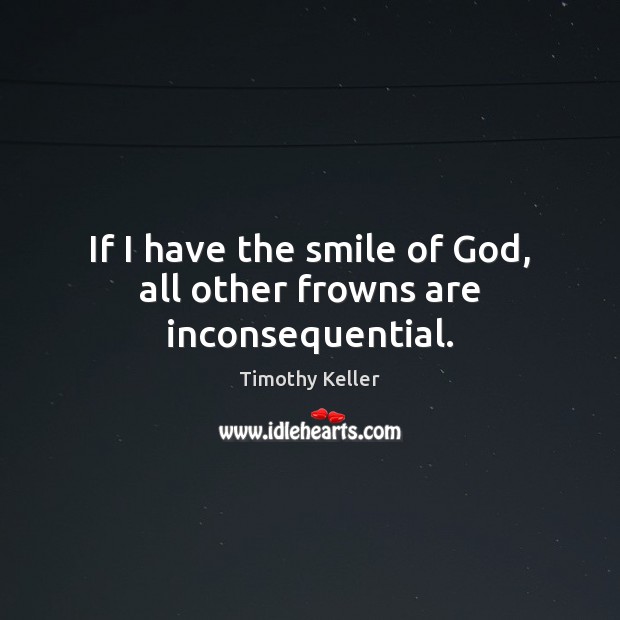 If I have the smile of God, all other frowns are inconsequential. Picture Quotes Image