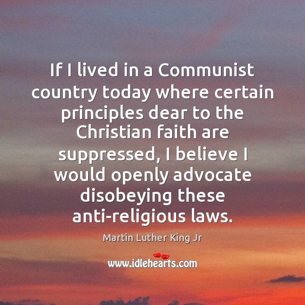 If I lived in a Communist country today where certain principles dear Martin Luther King Jr Picture Quote