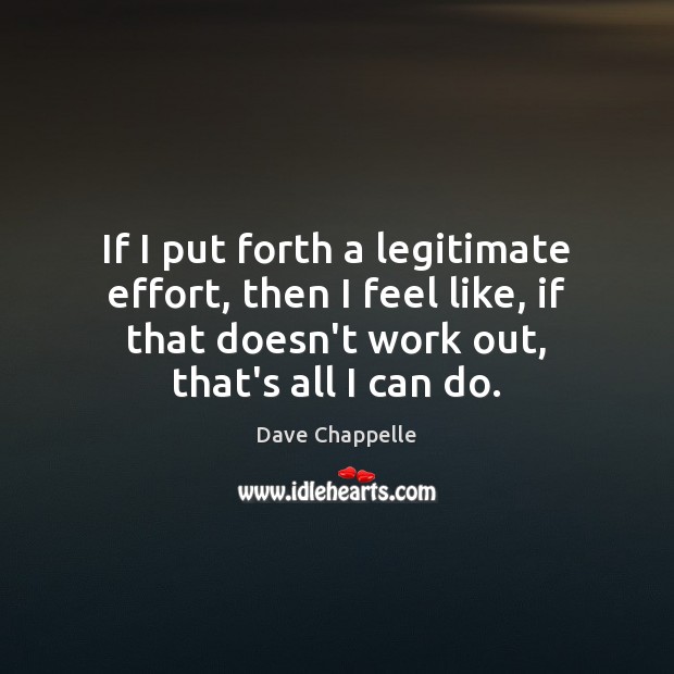 If I put forth a legitimate effort, then I feel like, if Effort Quotes Image