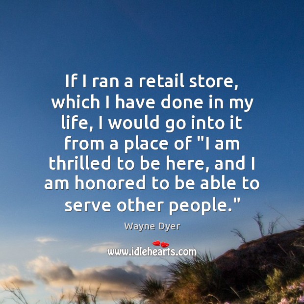 If I ran a retail store, which I have done in my Wayne Dyer Picture Quote
