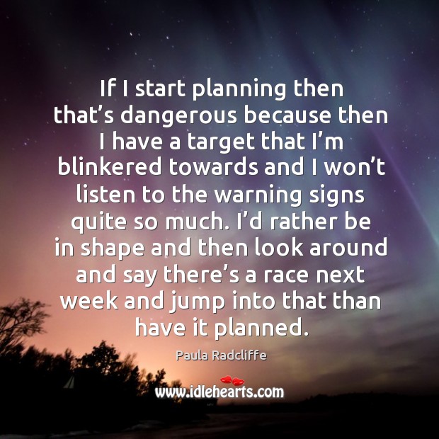 If I start planning then that’s dangerous because then I have a target that I’m blinkered towards Image