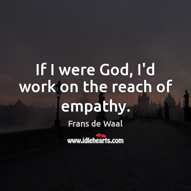 If I were God, I’d work on the reach of empathy. Picture Quotes Image