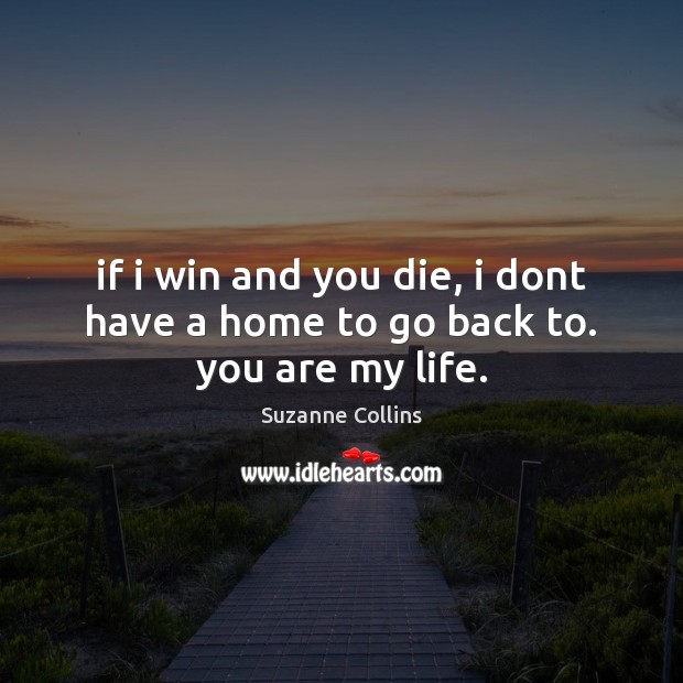 If i win and you die, i dont have a home to go back to. you are my life. Picture Quotes Image