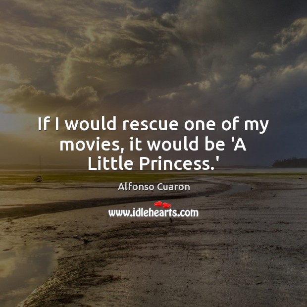 If I would rescue one of my movies, it would be ‘A Little Princess.’ Alfonso Cuaron Picture Quote