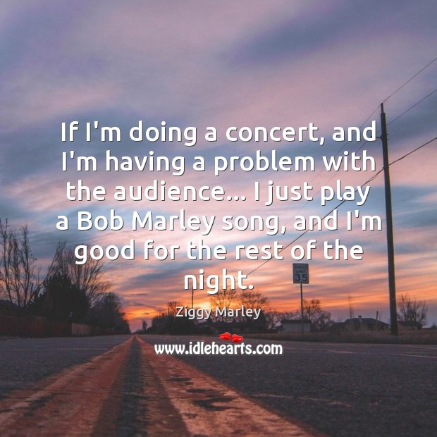 If I’m doing a concert, and I’m having a problem with the Ziggy Marley Picture Quote