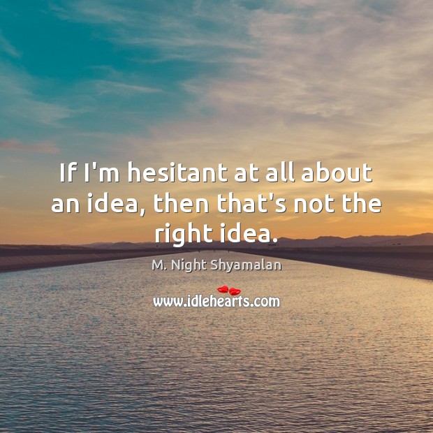 If I’m hesitant at all about an idea, then that’s not the right idea. Picture Quotes Image