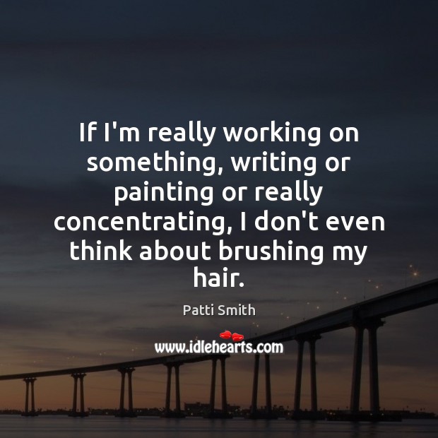 If I’m really working on something, writing or painting or really concentrating, Picture Quotes Image