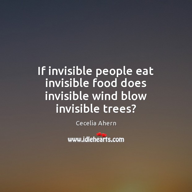 If invisible people eat invisible food does invisible wind blow invisible trees? Food Quotes Image