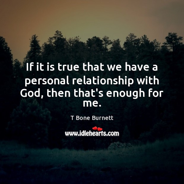 If it is true that we have a personal relationship with God, then that’s enough for me. Image