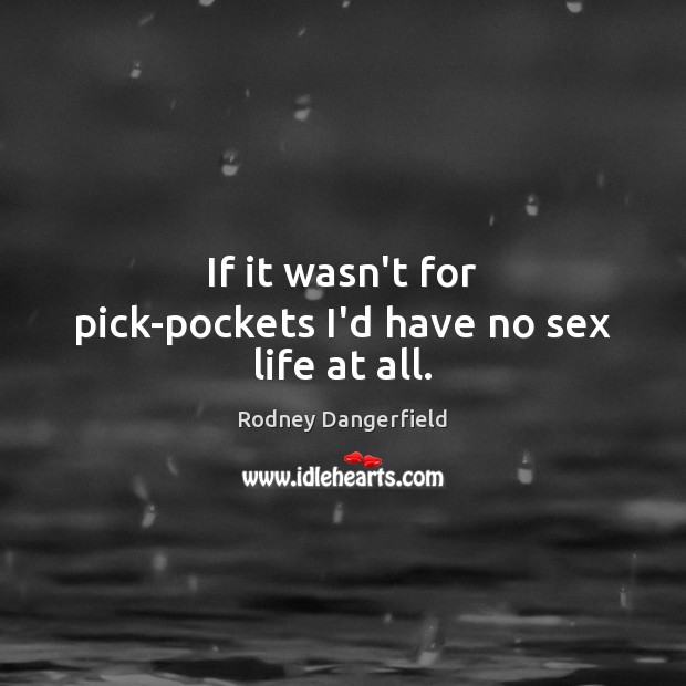 If it wasn’t for pick-pockets I’d have no sex life at all. Rodney Dangerfield Picture Quote