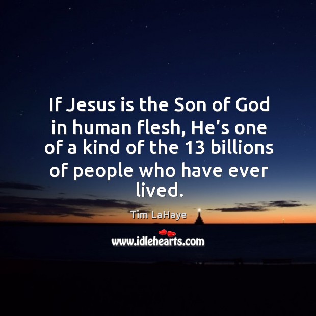 If jesus is the son of God in human flesh, he’s one of a kind of the 13 billions Image