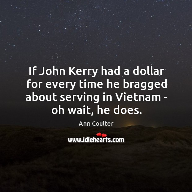 If John Kerry had a dollar for every time he bragged about Ann Coulter Picture Quote