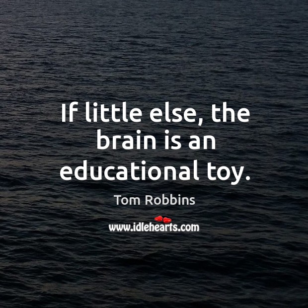 If little else, the brain is an educational toy. Tom Robbins Picture Quote