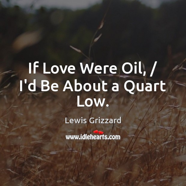 If Love Were Oil, / I’d Be About a Quart Low. Picture Quotes Image