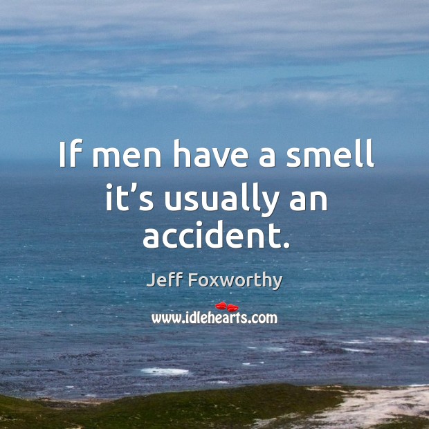 If men have a smell it’s usually an accident. Image