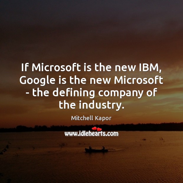 If Microsoft is the new IBM, Google is the new Microsoft – Mitchell Kapor Picture Quote