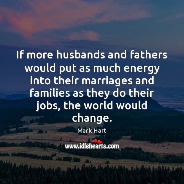 If more husbands and fathers would put as much energy into their Picture Quotes Image