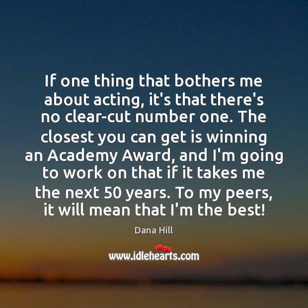 If one thing that bothers me about acting, it’s that there’s no Picture Quotes Image