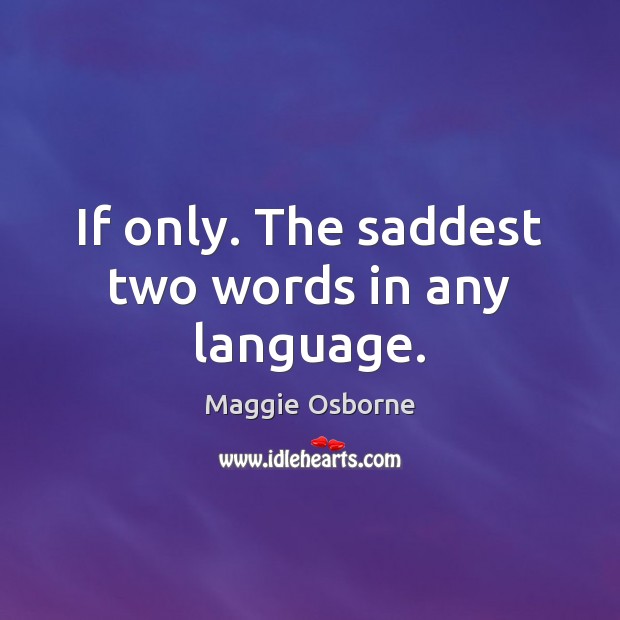 If only. The saddest two words in any language. Maggie Osborne Picture Quote