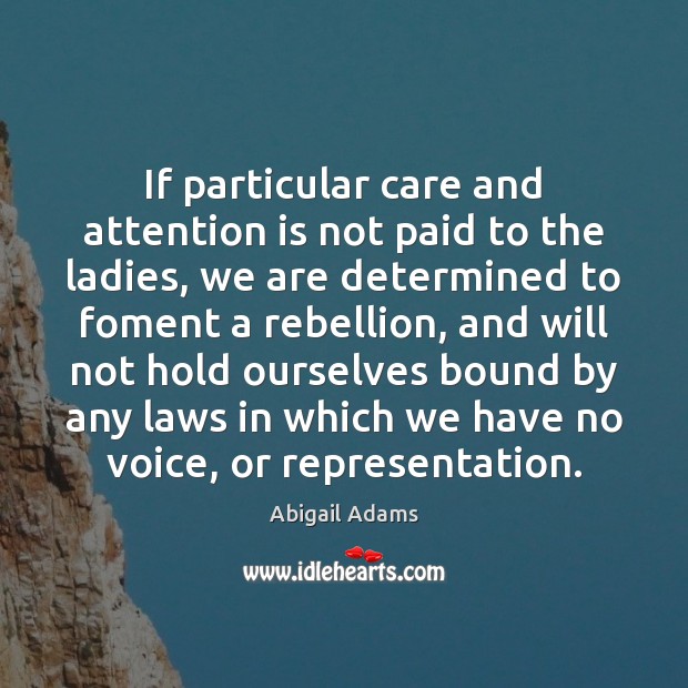 If particular care and attention is not paid to the ladies, we Abigail Adams Picture Quote