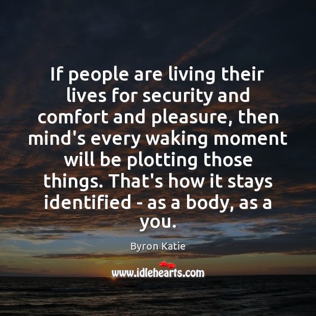 If people are living their lives for security and comfort and pleasure, Byron Katie Picture Quote