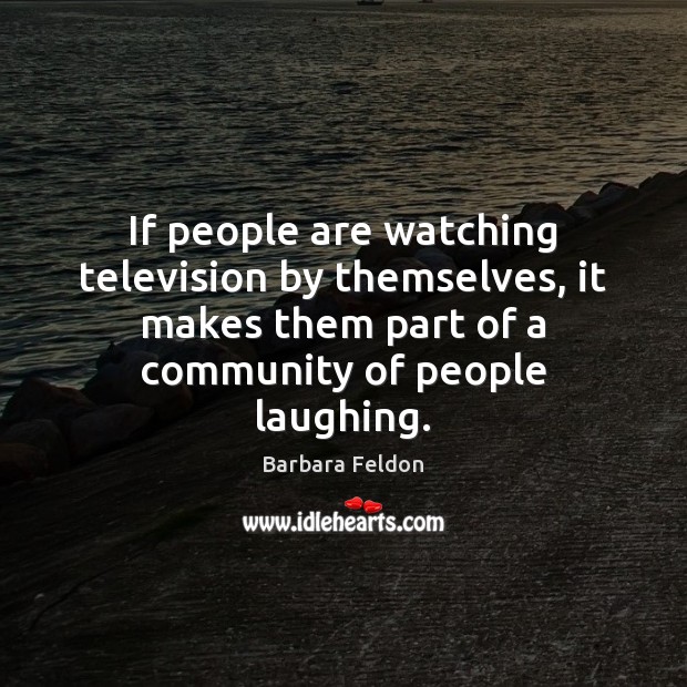 If people are watching television by themselves, it makes them part of Barbara Feldon Picture Quote