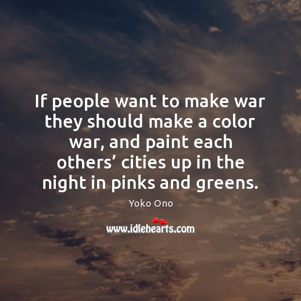 If people want to make war they should make a color war, Yoko Ono Picture Quote